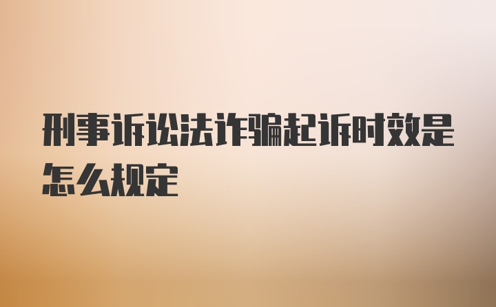 刑事诉讼法诈骗起诉时效是怎么规定