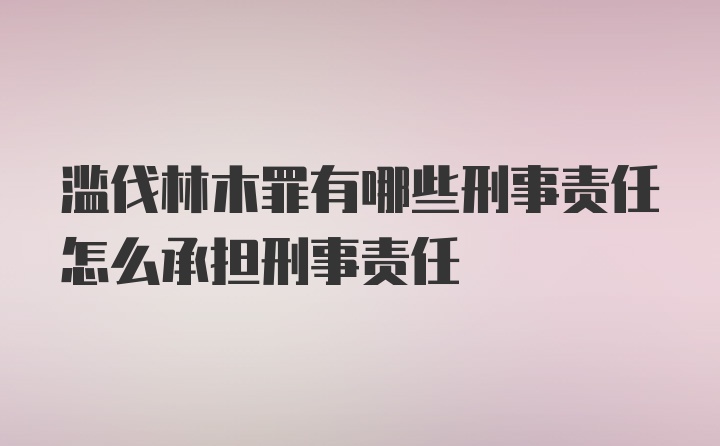 滥伐林木罪有哪些刑事责任怎么承担刑事责任