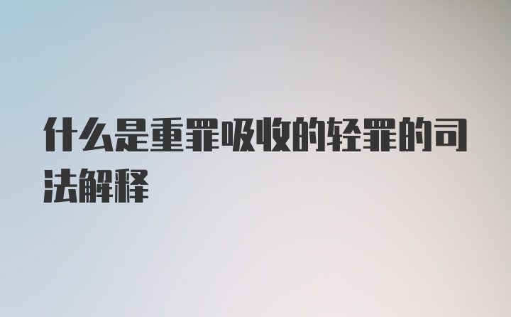 什么是重罪吸收的轻罪的司法解释