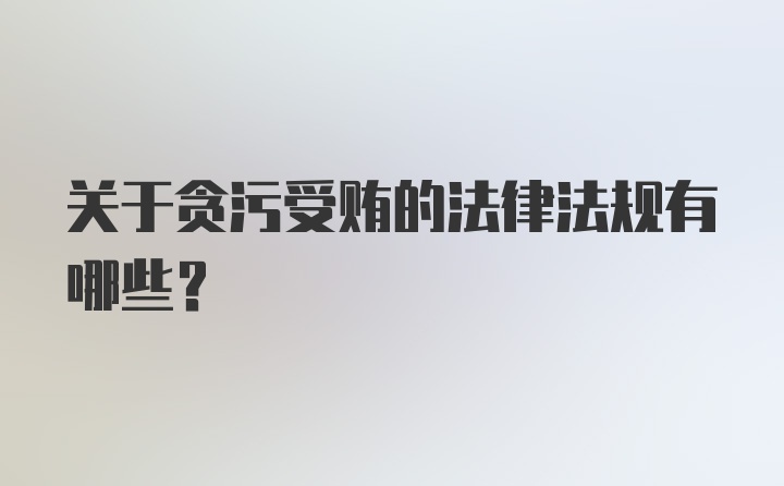 关于贪污受贿的法律法规有哪些?