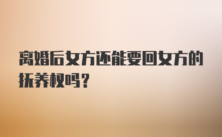 离婚后女方还能要回女方的抚养权吗?