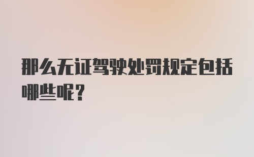 那么无证驾驶处罚规定包括哪些呢？