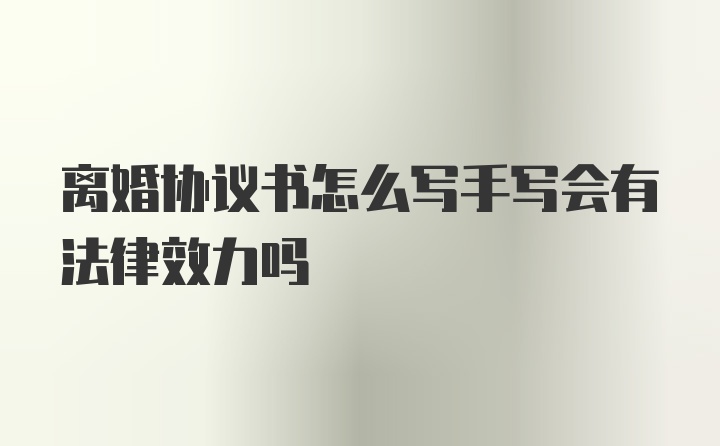 离婚协议书怎么写手写会有法律效力吗