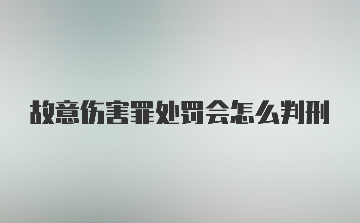 故意伤害罪处罚会怎么判刑