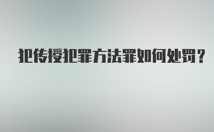 犯传授犯罪方法罪如何处罚?