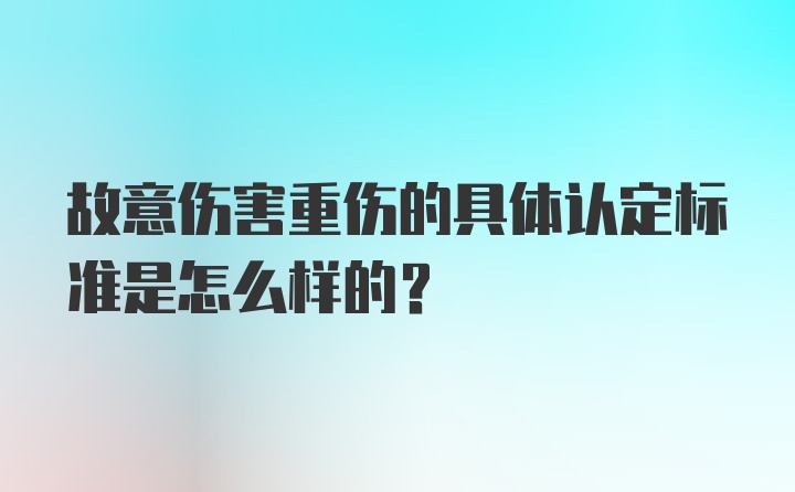 故意伤害重伤的具体认定标准是怎么样的？