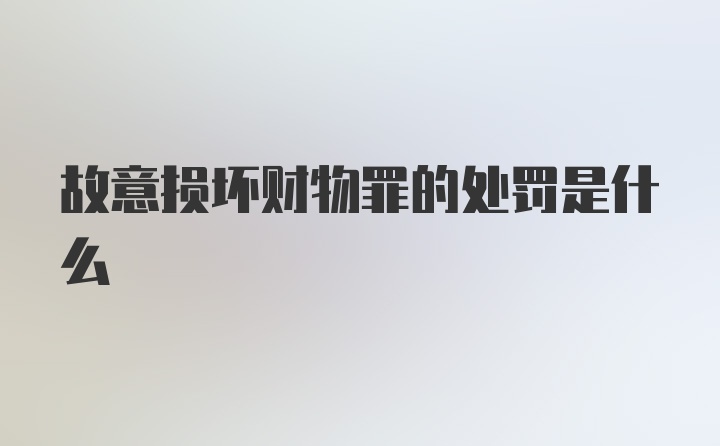 故意损坏财物罪的处罚是什么