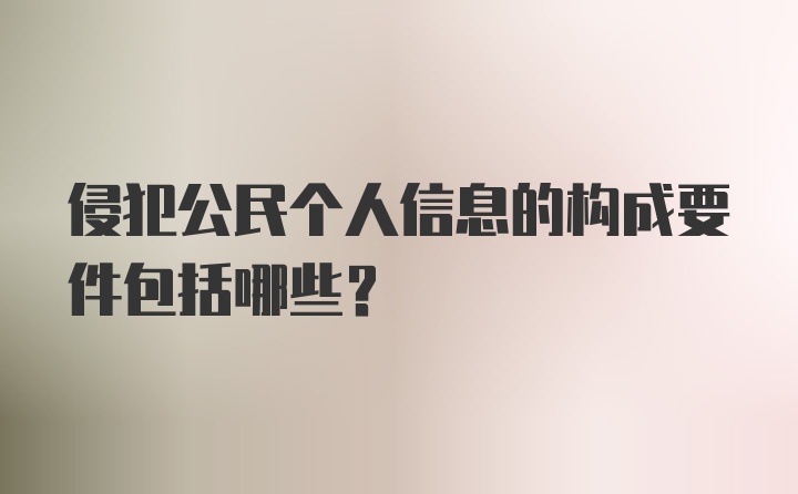 侵犯公民个人信息的构成要件包括哪些？