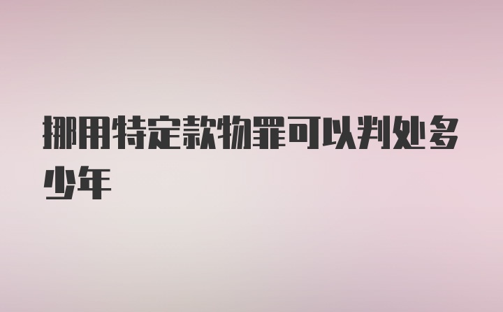 挪用特定款物罪可以判处多少年