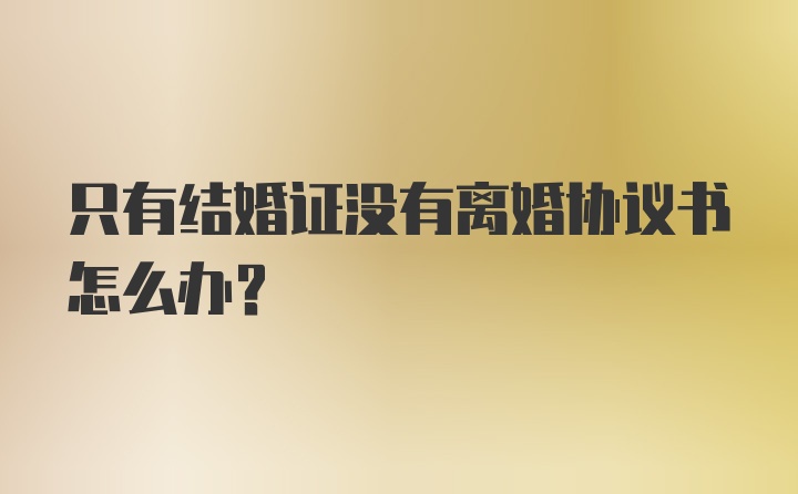 只有结婚证没有离婚协议书怎么办？