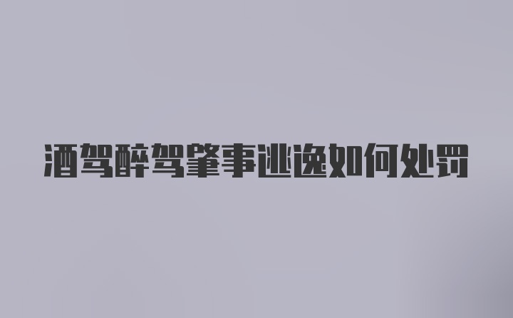 酒驾醉驾肇事逃逸如何处罚