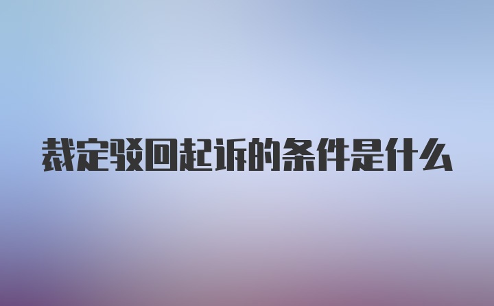 裁定驳回起诉的条件是什么