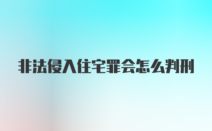 非法侵入住宅罪会怎么判刑