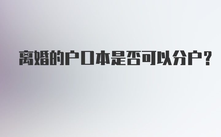 离婚的户口本是否可以分户?