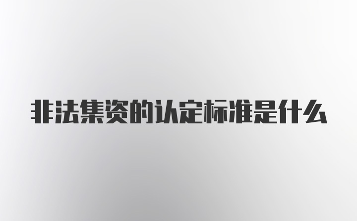 非法集资的认定标准是什么