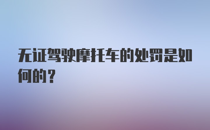 无证驾驶摩托车的处罚是如何的？