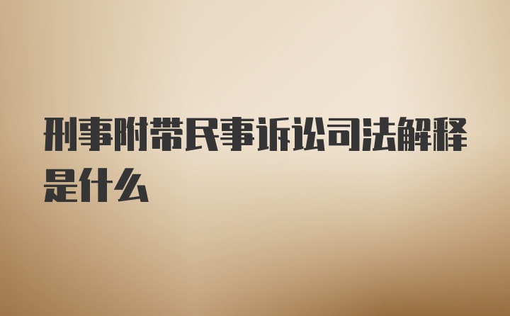 刑事附带民事诉讼司法解释是什么