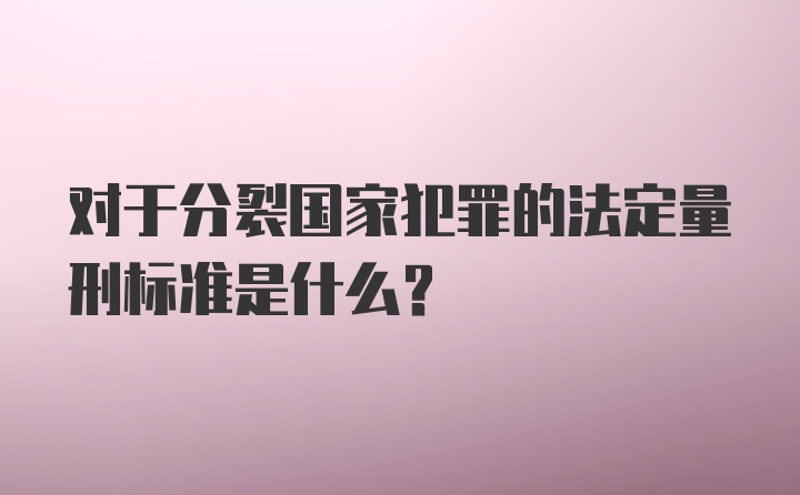 对于分裂国家犯罪的法定量刑标准是什么？