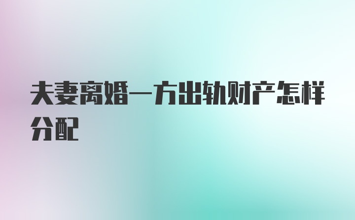 夫妻离婚一方出轨财产怎样分配