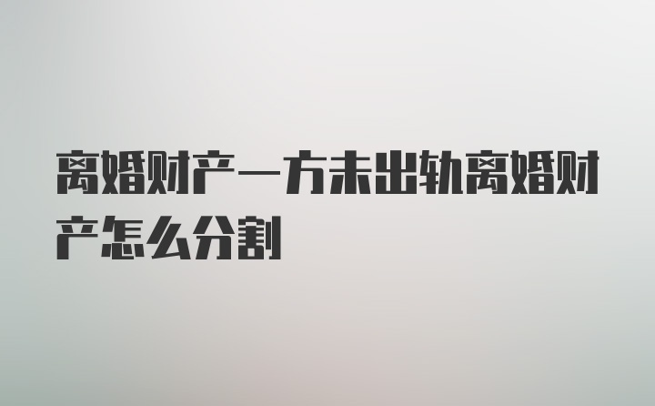 离婚财产一方未出轨离婚财产怎么分割