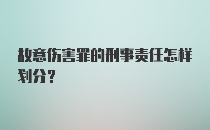 故意伤害罪的刑事责任怎样划分？