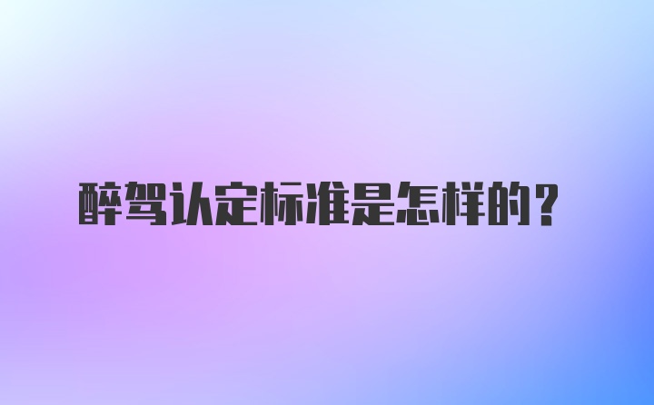 醉驾认定标准是怎样的？