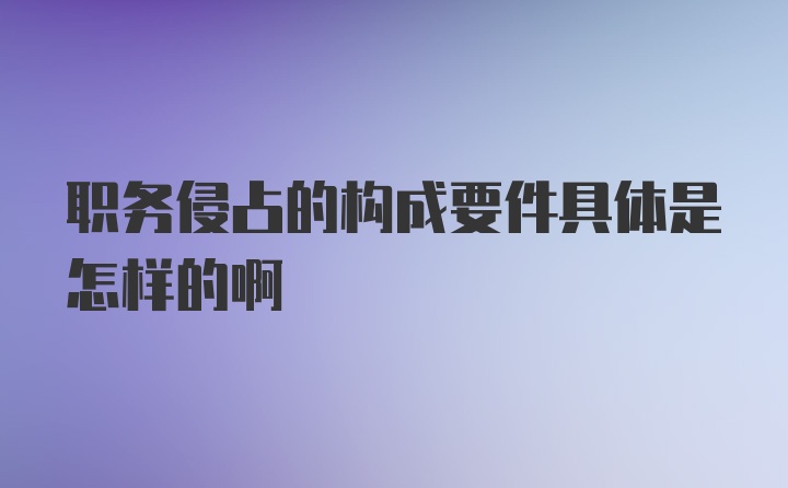 职务侵占的构成要件具体是怎样的啊