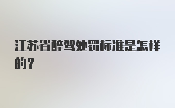 江苏省醉驾处罚标准是怎样的?