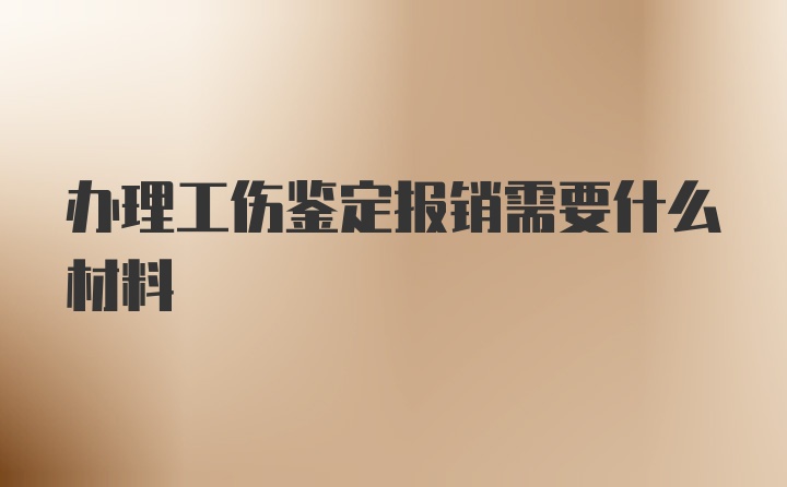 办理工伤鉴定报销需要什么材料