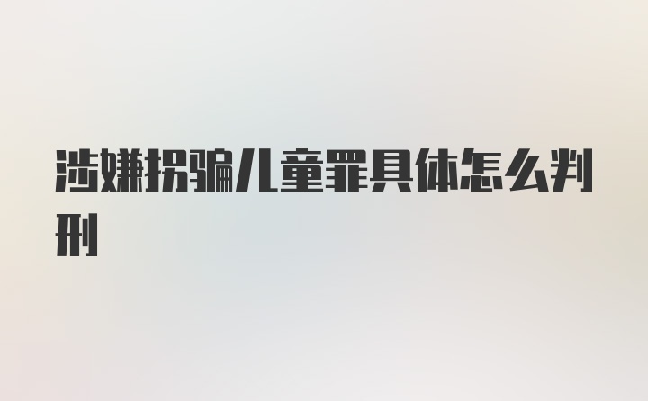 涉嫌拐骗儿童罪具体怎么判刑