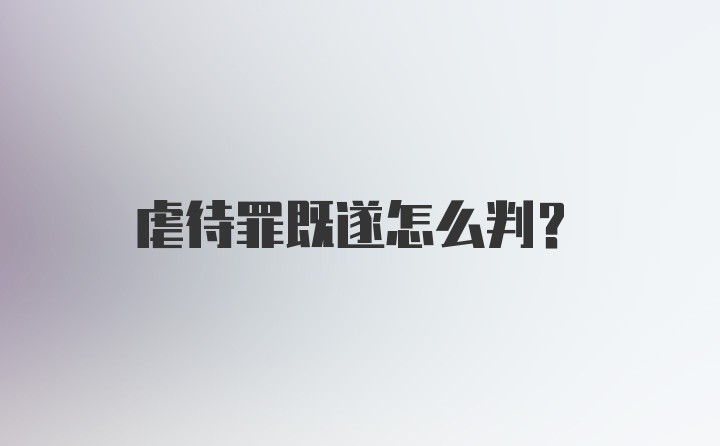 虐待罪既遂怎么判？