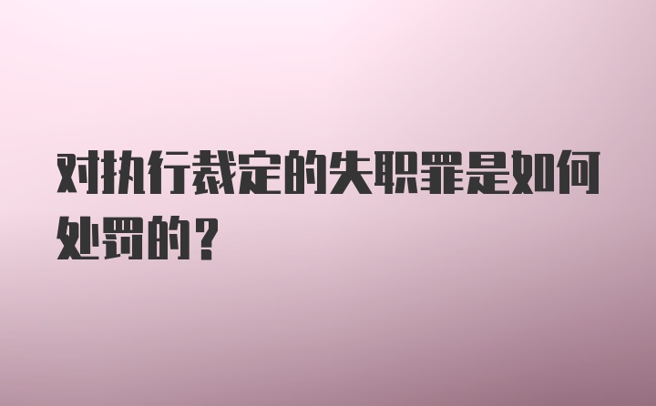 对执行裁定的失职罪是如何处罚的？