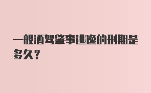 一般酒驾肇事逃逸的刑期是多久？