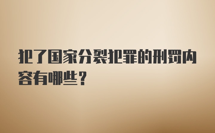 犯了国家分裂犯罪的刑罚内容有哪些？