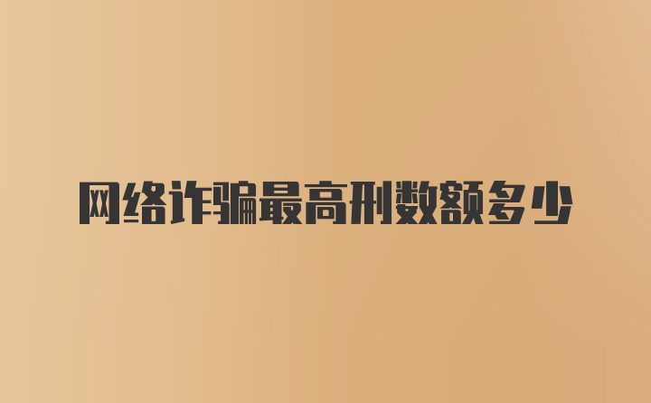 网络诈骗最高刑数额多少