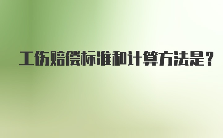 工伤赔偿标准和计算方法是？