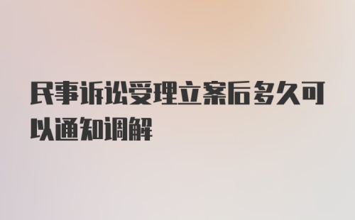 民事诉讼受理立案后多久可以通知调解