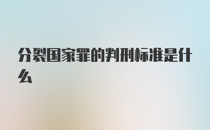 分裂国家罪的判刑标准是什么