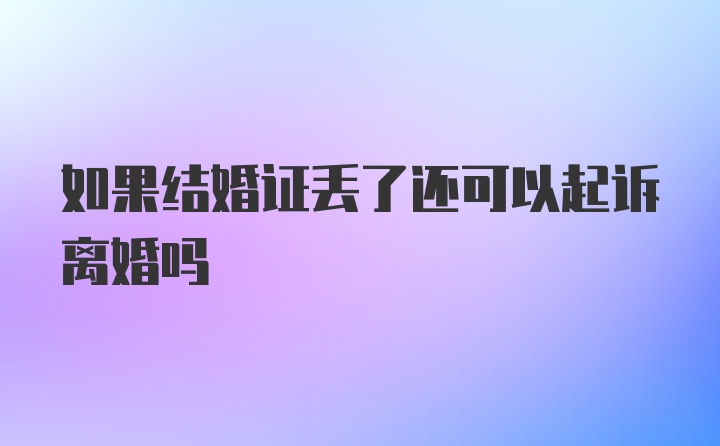 如果结婚证丢了还可以起诉离婚吗