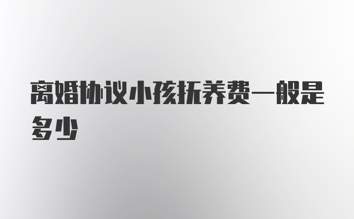 离婚协议小孩抚养费一般是多少