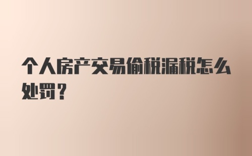 个人房产交易偷税漏税怎么处罚？