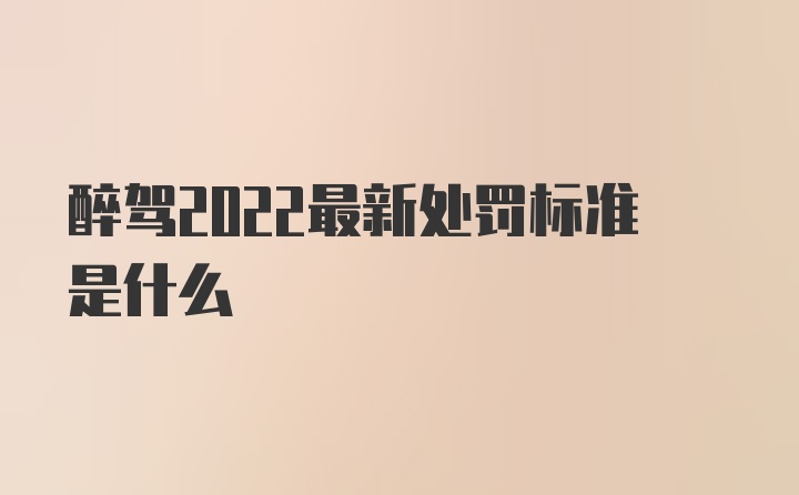 醉驾2022最新处罚标准是什么