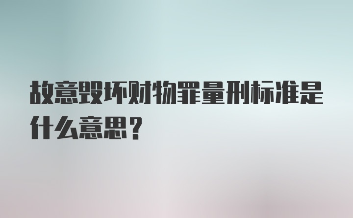 故意毁坏财物罪量刑标准是什么意思？