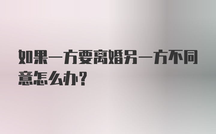 如果一方要离婚另一方不同意怎么办？