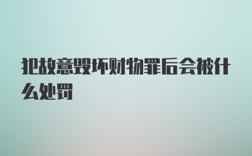 犯故意毁坏财物罪后会被什么处罚