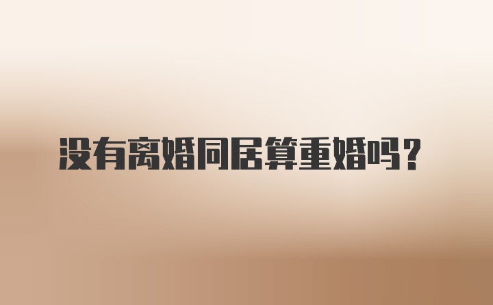 没有离婚同居算重婚吗？