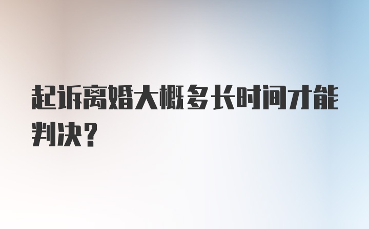 起诉离婚大概多长时间才能判决?