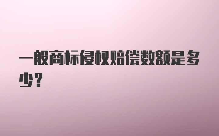 一般商标侵权赔偿数额是多少？