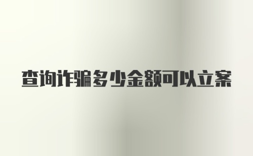 查询诈骗多少金额可以立案