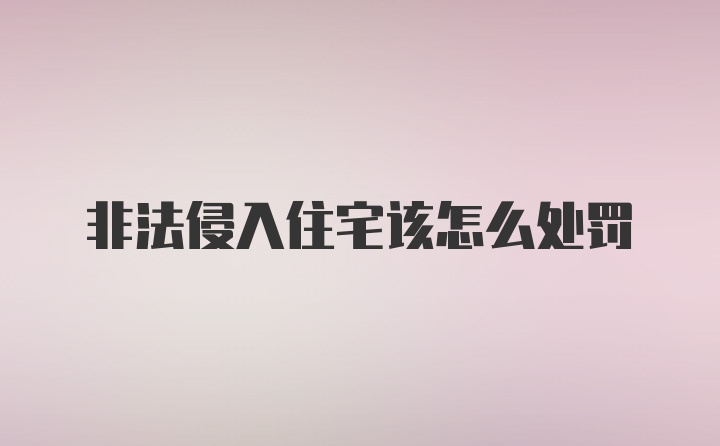 非法侵入住宅该怎么处罚